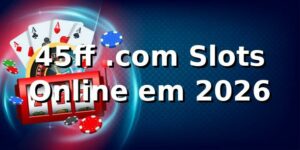 45ff .com Slots Online em 2026 🎰
