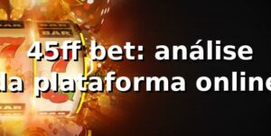 ⭐ 45ff bet: análise da plataforma online