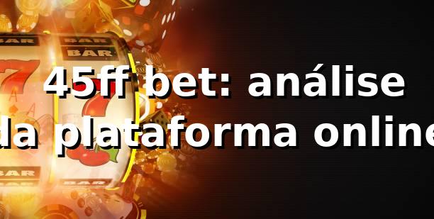 ⭐ 45ff bet: análise da plataforma online