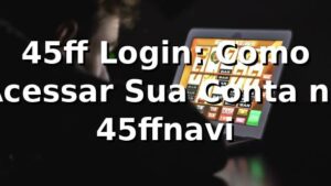 45ff Login: Como Acessar Sua Conta no 45ffnavi ⚽
